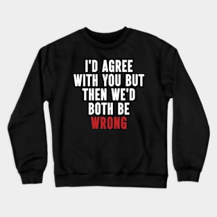 Funny Quotes I'd Agree With You, But Then We'd Both Be Wrong Crewneck Sweatshirt